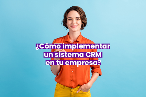 ¿Cómo Implementar un Sistema CRM en tu Empresa?