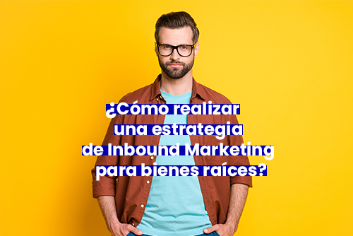 ¿Cómo realizar una estrategia de inbound marketing para bienes raíces?